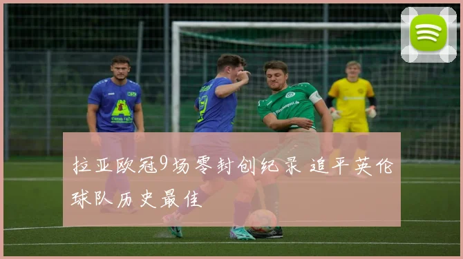 拉亚欧冠9场零封创纪录 追平英伦球队历史最佳