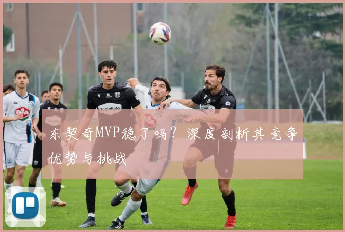 东契奇MVP稳了吗？深度剖析其竞争优势与挑战