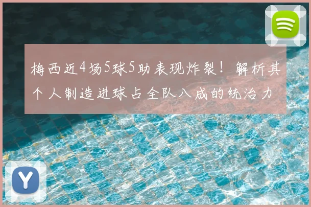 梅西近4场5球5助表现炸裂!解析其个人制造进球占全队八成的统治力