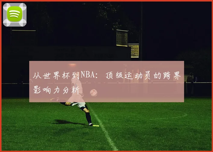 从世界杯到NBA:顶级运动员的跨界影响力分析