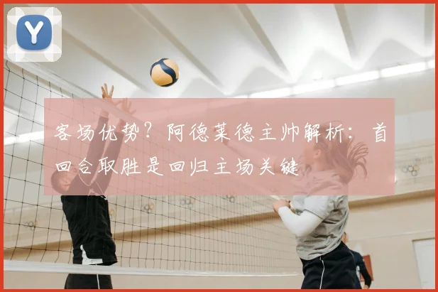客场优势?阿德莱德主帅解析:首回合取胜是回归主场关键