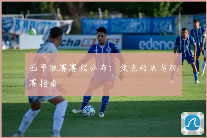 西甲联赛赛程公布:焦点对决与观赛指南