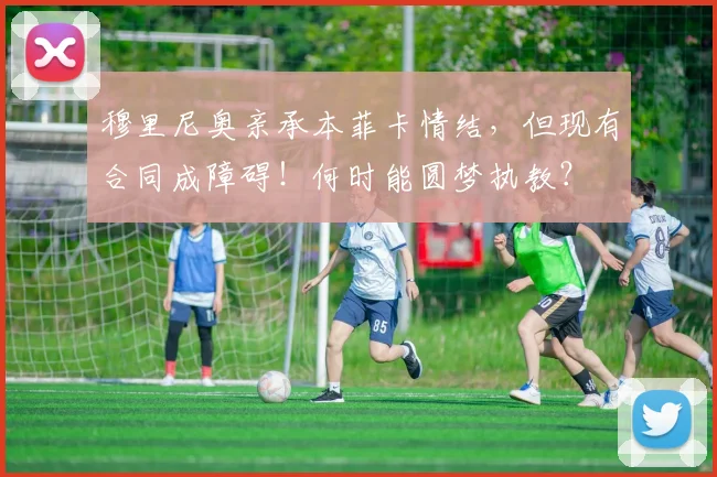 穆里尼奥亲承本菲卡情结，但现有合同成障碍！何时能圆梦执教？