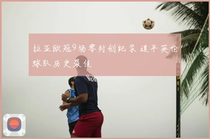 拉亚欧冠9场零封创纪录 追平英伦球队历史最佳