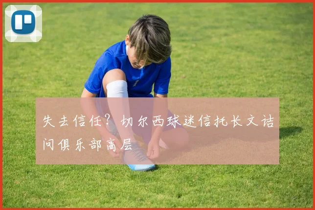 失去信任?切尔西球迷信托长文诘问俱乐部高层